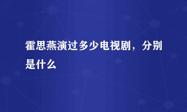 霍思燕演过多少电视剧,分别是什么