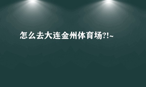 怎么去大连金州体育场?!~