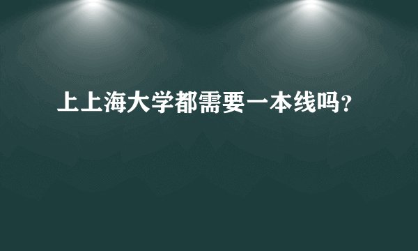 上上海大学都需要一本线吗?