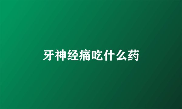 牙神经痛吃什么药