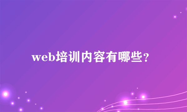 web培训内容有哪些？