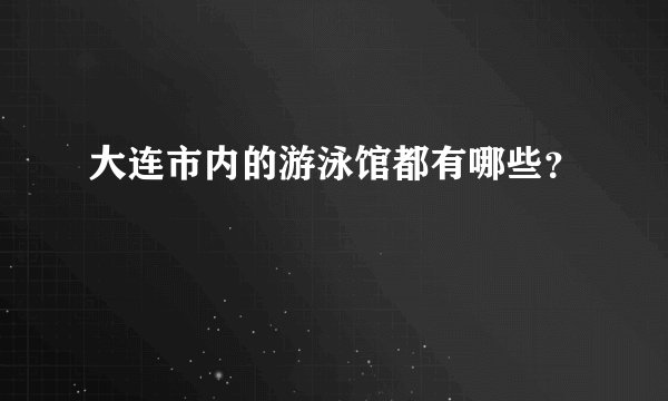 大连市内的游泳馆都有哪些？