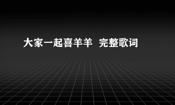 大家一起喜羊羊  完整歌词