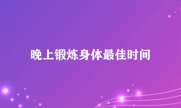 晚上锻炼身体最佳时间