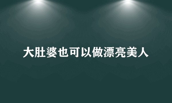 大肚婆也可以做漂亮美人