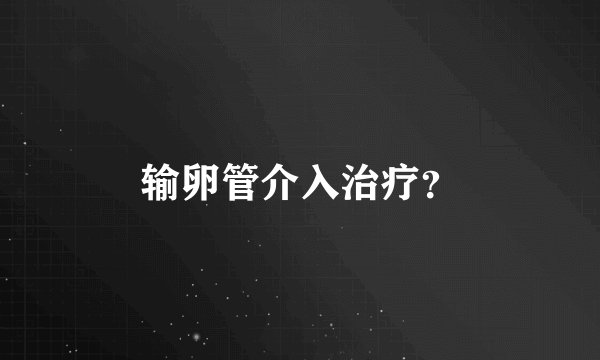 输卵管介入治疗？