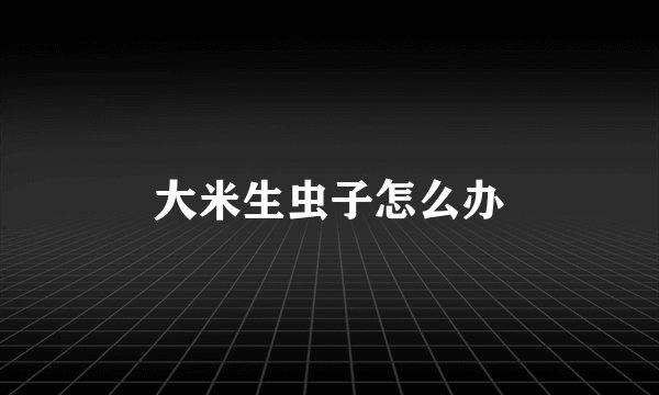 大米生虫子怎么办