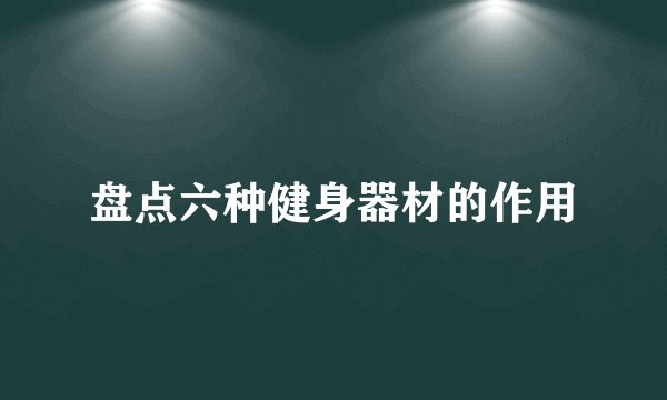 盘点六种健身器材的作用