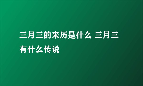 三月三的来历是什么 三月三有什么传说
