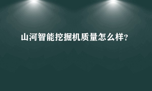 山河智能挖掘机质量怎么样？