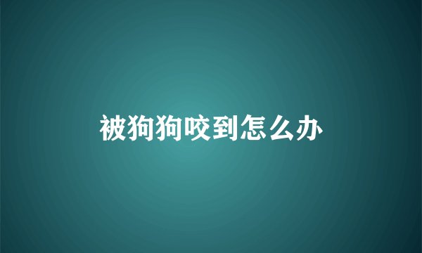 被狗狗咬到怎么办