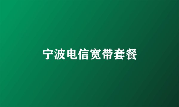 宁波电信宽带套餐