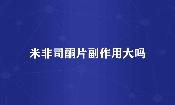 米非司酮片副作用大吗