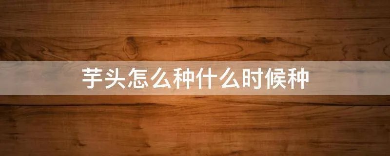 芋头怎么种什么时候种