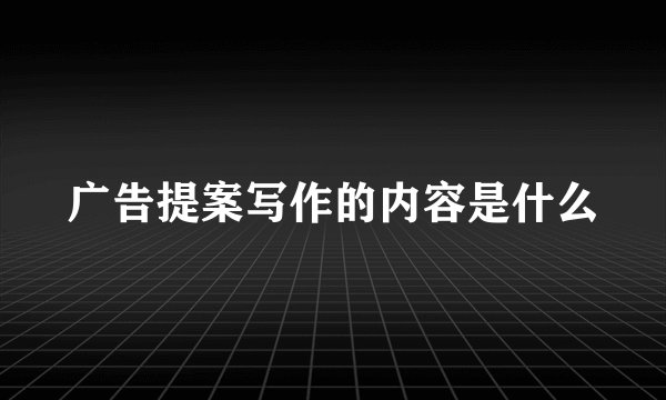 广告提案写作的内容是什么