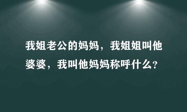 我姐老公的妈妈,我姐姐叫他婆婆,我叫他妈妈称呼什么?