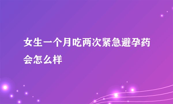 女生一个月吃两次紧急避孕药会怎么样
