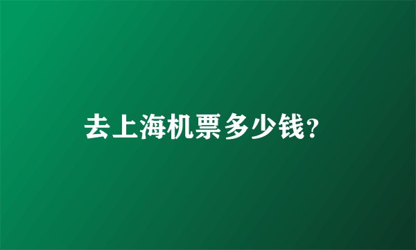 去上海机票多少钱？