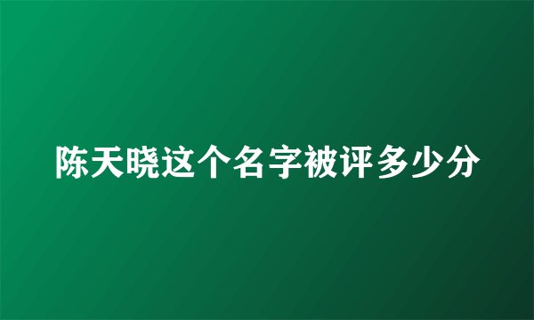 陈天晓这个名字被评多少分