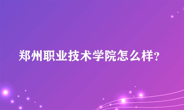郑州职业技术学院怎么样？