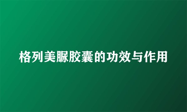 格列美脲胶囊的功效与作用
