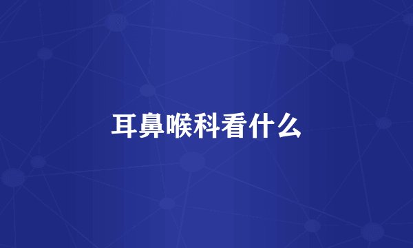 耳鼻喉科看什么