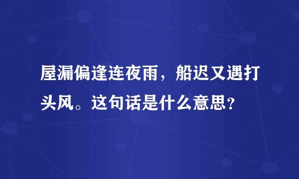屋漏偏逢连夜雨,船迟又遇打头风。这句话是什么意思?