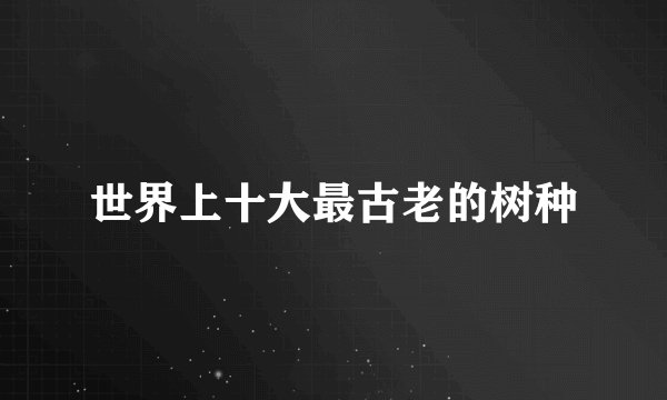 世界上十大最古老的树种