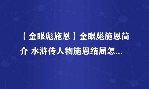 【金眼彪施恩】金眼彪施恩简介 水浒传人物施恩结局怎么死的?