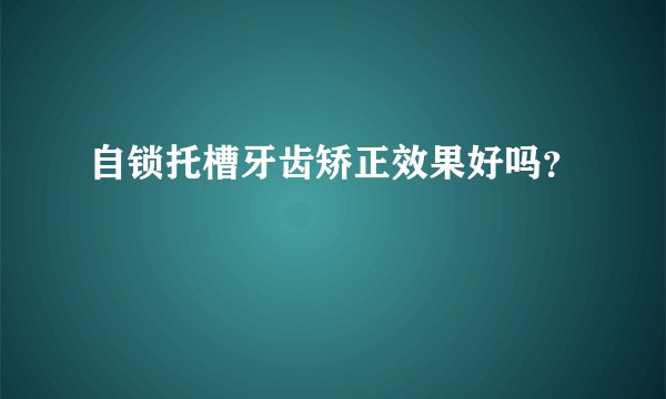 自锁托槽牙齿矫正效果好吗？