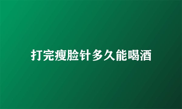 打完瘦脸针多久能喝酒