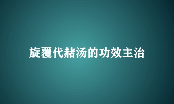 旋覆代赭汤的功效主治