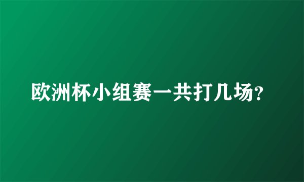 欧洲杯小组赛一共打几场？