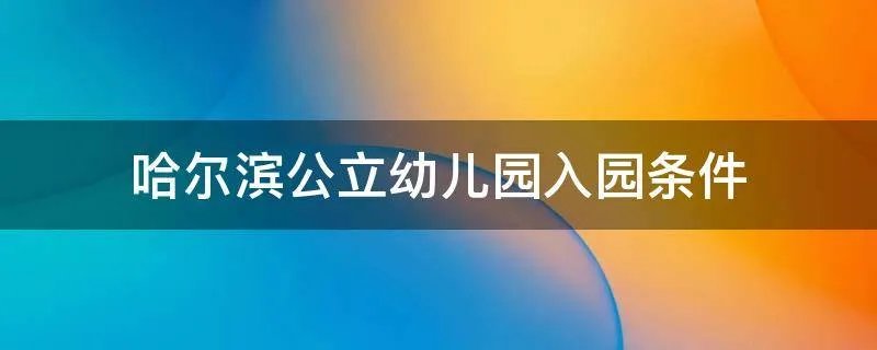 哈尔滨公立幼儿园入园条件