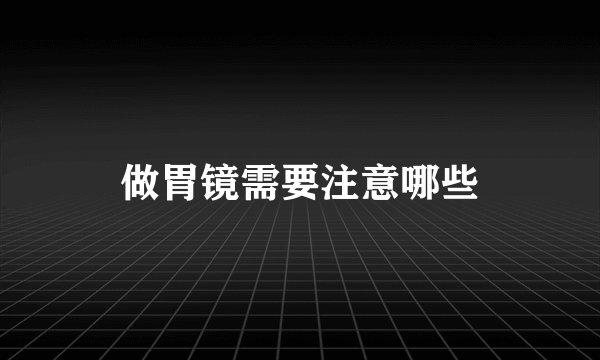 做胃镜需要注意哪些