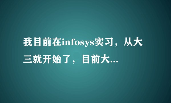 我目前在infosys实习，从大三就开始了，目前大四。。。