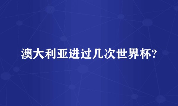 澳大利亚进过几次世界杯?