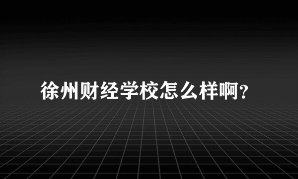 徐州财经学校怎么样啊？