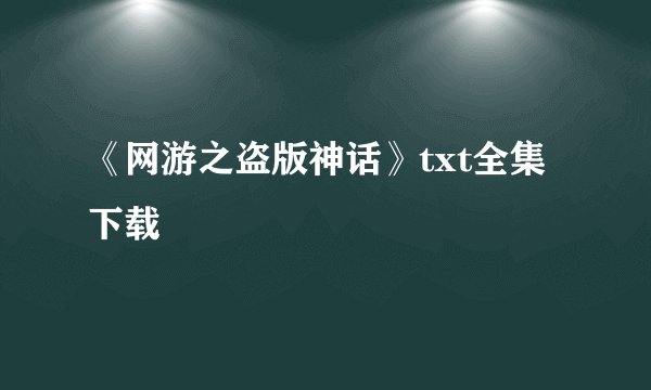 《网游之盗版神话》txt全集下载