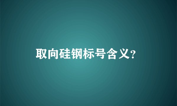 取向硅钢标号含义？