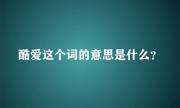 酷爱这个词的意思是什么？