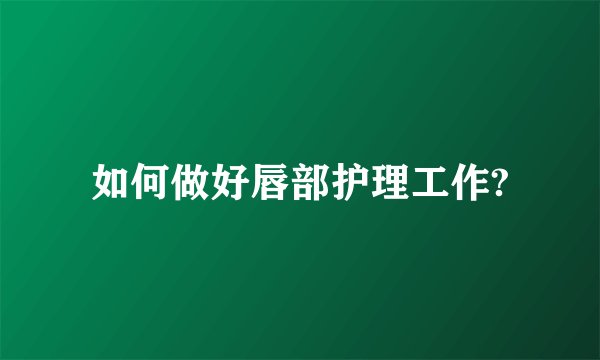 如何做好唇部护理工作?
