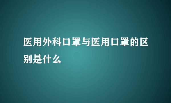 医用外科口罩与医用口罩的区别是什么
