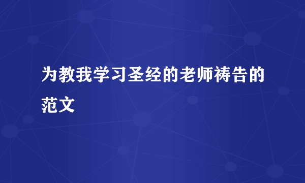 为教我学习圣经的老师祷告的范文