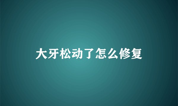 大牙松动了怎么修复