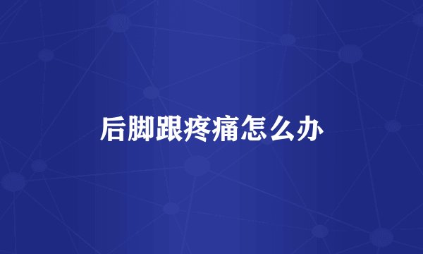 后脚跟疼痛怎么办