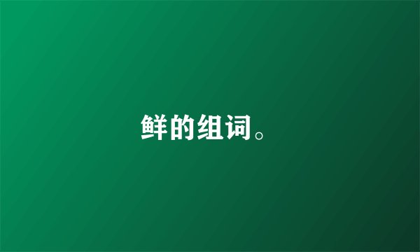 鲜的组词。