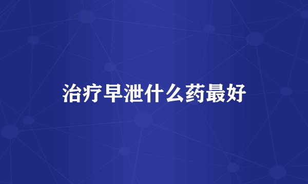 治疗早泄什么药最好