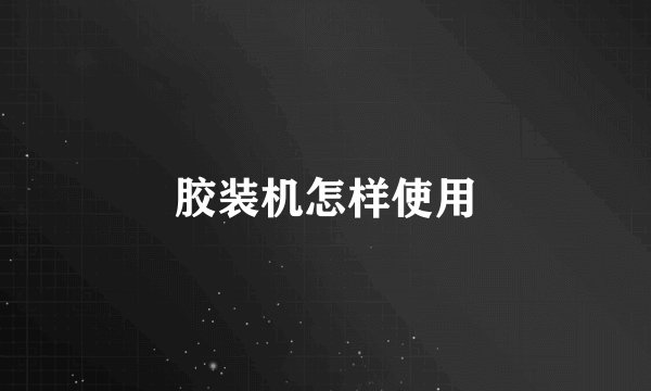 胶装机怎样使用