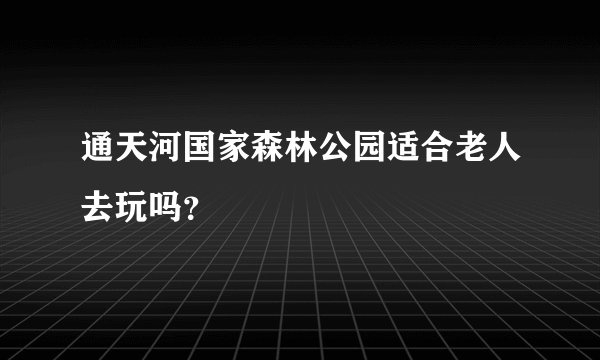 通天河国家森林公园适合老人去玩吗?